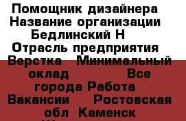 Помощник дизайнера › Название организации ­ Бедлинский Н.C. › Отрасль предприятия ­ Верстка › Минимальный оклад ­ 19 000 - Все города Работа » Вакансии   . Ростовская обл.,Каменск-Шахтинский г.